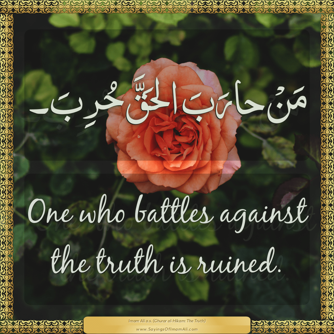 One who battles against the truth is ruined.